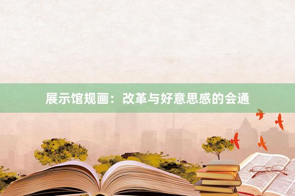 展示馆规画：改革与好意思感的会通