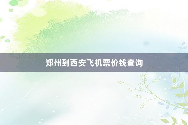 郑州到西安飞机票价钱查询
